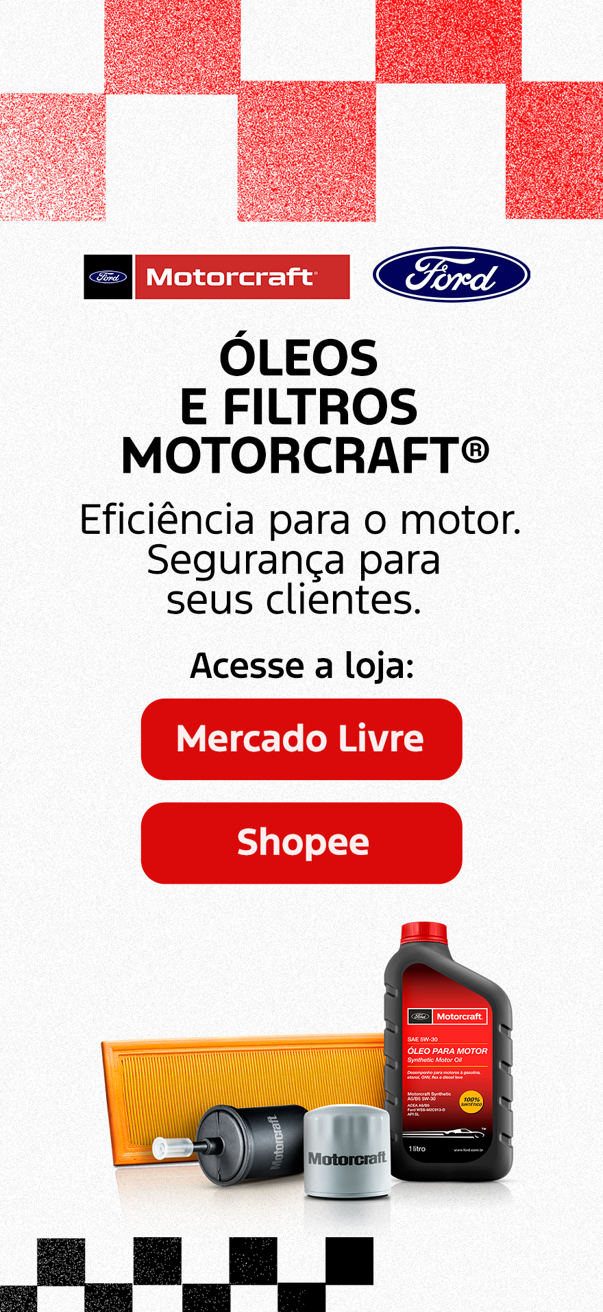 Óleos e filtros Motorcraft. Eficiência para o motor. Segurança para seus clientes.